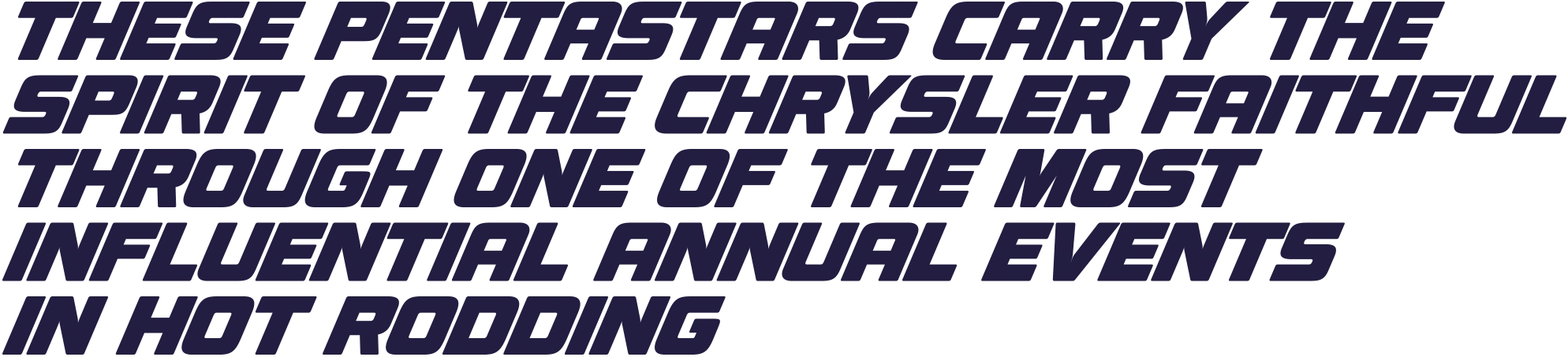 Bold, italicized dark text on a transparent background reading, "THESE PENTASTARS CARRY THE SPIRIT OF THE CHRYSLER FAITHFUL THROUGH ONE OF THE MOST INFLUENTIAL ANNUAL EVENTS IN HOT RODDING".